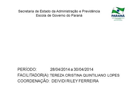 PERÍODO: 28/04/2014 a 30/04/2014 FACILITADOR(A): TEREZA CRISTINA QUINTILIANO LOPES COORDENAÇÃO: DEIVIDI RILEY FERREIRA.