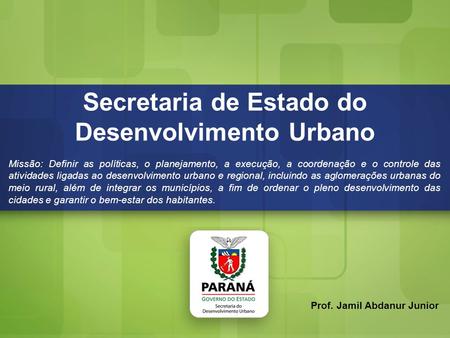 Secretaria de Estado do Desenvolvimento Urbano Secretaria de Estado do Desenvolvimento Urbano Missão: Definir as políticas, o planejamento, a execução,