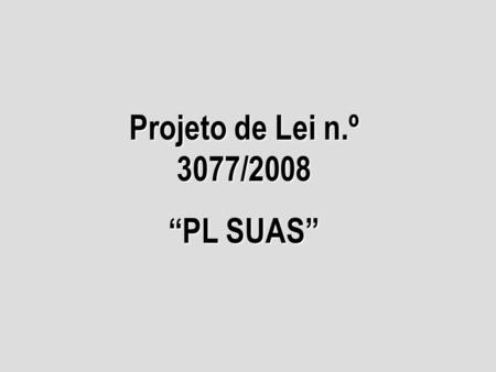 Projeto de Lei n.º 3077/2008 “PL SUAS”.