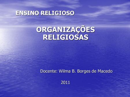 ORGANIZAÇÕES RELIGIOSAS Docente: Wilma B. Borges de Macedo 2011