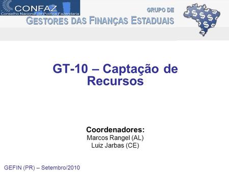 GT-10 – Captação de Recursos Coordenadores: Marcos Rangel (AL) Luiz Jarbas (CE) GEFIN (PR) – Setembro/2010.