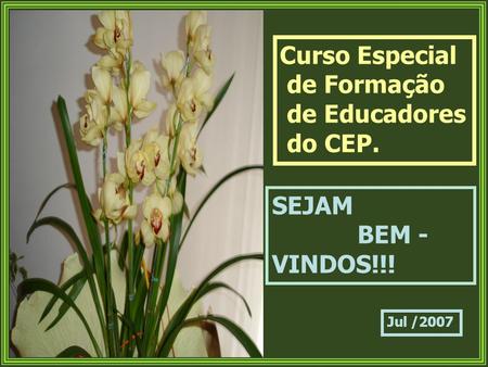 Curso Especial de Formação de Educadores do CEP. SEJAM BEM - VINDOS!!! Jul /2007.