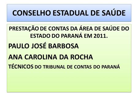 CONSELHO ESTADUAL DE SAÚDE PRESTAÇÃO DE CONTAS DA ÁREA DE SAÚDE DO ESTADO DO PARANÁ EM 2011. PAULO JOSÉ BARBOSA ANA CAROLINA DA ROCHA TÉCNICOS DO TRIBUNAL.