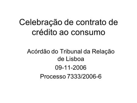 Celebração de contrato de crédito ao consumo Acórdão do Tribunal da Relação de Lisboa 09-11-2006 Processo 7333/2006-6.