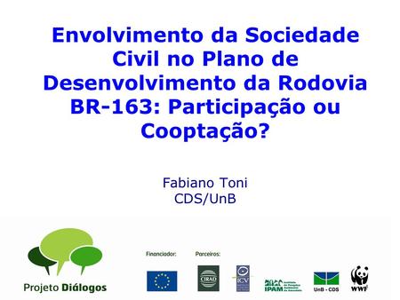 Envolvimento da Sociedade Civil no Plano de Desenvolvimento da Rodovia BR-163: Participação ou Cooptação? Fabiano Toni CDS/UnB E.