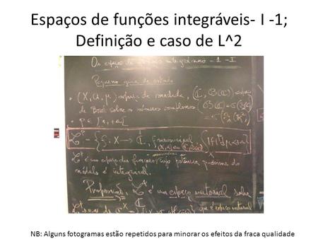 Espaços de funções integráveis- I -1; Definição e caso de L^2 NB: Alguns fotogramas estão repetidos para minorar os efeitos da fraca qualidade.