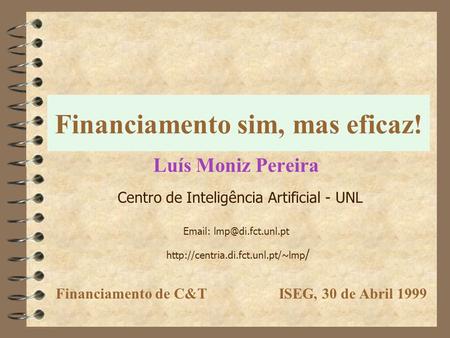 Financiamento sim, mas eficaz! Luís Moniz Pereira Centro de Inteligência Artificial - UNL    /