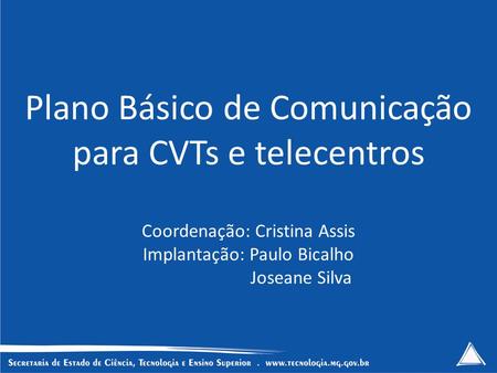 Plano Básico de Comunicação para CVTs e telecentros Coordenação: Cristina Assis Implantação: Paulo Bicalho Joseane Silva.
