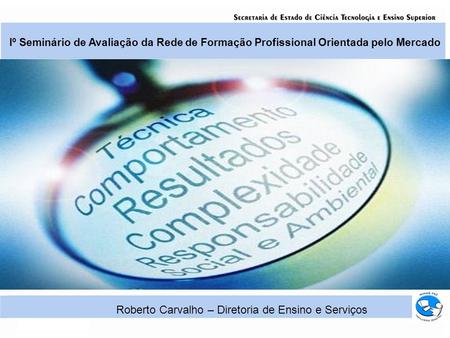 Iº Seminário de Avaliação da Rede de Formação Profissional Orientada pelo Mercado Roberto Carvalho – Diretoria de Ensino e Serviços.
