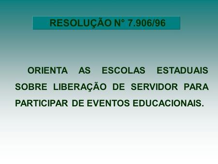 RESOLUÇÃO N° 7.906/96 ORIENTA AS ESCOLAS ESTADUAIS SOBRE LIBERAÇÃO DE SERVIDOR PARA PARTICIPAR DE EVENTOS EDUCACIONAIS.