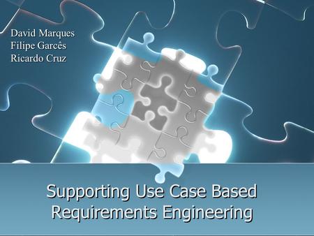 Supporting Use Case Based Requirements Engineering David Marques Filipe Garcês Ricardo Cruz.