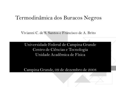Termodinâmica dos Buracos Negros Vivianni C. de S. Santos e Francisco de A. Brito Universidade Federal de Campina Grande Centro de Ciências e Tecnologia.