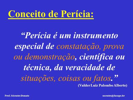 Conceito de Perícia: “Perícia é um instrumento especial de constatação, prova ou demonstração, científica ou técnica, da veracidade de situações, coisas.
