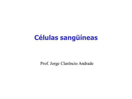 Células sangüíneas Prof. Jorge Clarêncio Andrade.