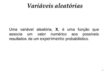 Variáveis aleatórias Uma variável aleatória, X, é uma função que associa um valor numérico aos possíveis resultados de um experimento probabilístico.
