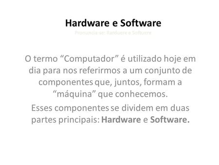 Hardware e Software Pronuncia-se: Rarduere e Softuere