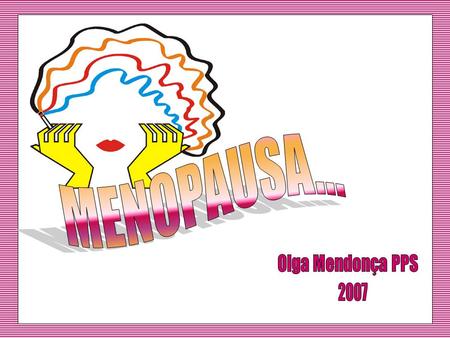 MENOPAUSA... Olga Mendonça PPS 2007.