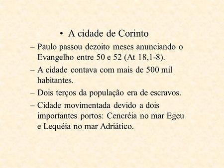 A cidade de Corinto Paulo passou dezoito meses anunciando o Evangelho entre 50 e 52 (At 18,1-8). A cidade contava com mais de 500 mil habitantes. Dois.