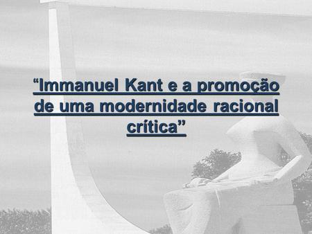 “Immanuel Kant e a promoção de uma modernidade racional crítica”