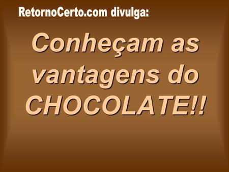 Conheçam as vantagens do CHOCOLATE!!