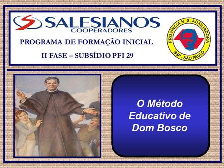 PROGRAMA DE FORMAÇÃO INICIAL II FASE – SUBSÍDIO PFI 29 O Método Educativo de Dom Bosco.
