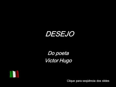 DESEJO Do poeta Victor Hugo Clique para seqüência dos slides