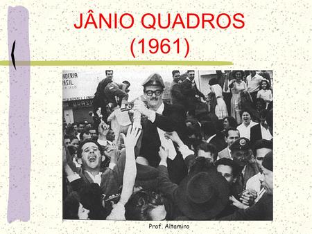 JÂNIO QUADROS (1961) Prof. Altamiro.