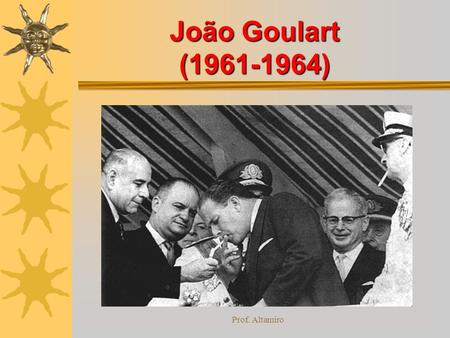 João Goulart (1961-1964) Prof. Altamiro.