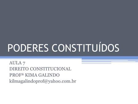 PODERES CONSTITUÍDOS AULA 7 DIREITO CONSTITUCIONAL PROFª KIMA GALINDO