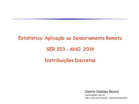 Estatística: Aplicação ao Sensoriamento Remoto SER 203 - ANO 2014 Distribuições Discretas Camilo Daleles Rennó camilo@dpi.inpe.br http://www.dpi.inpe.br/~camilo/estatistica/