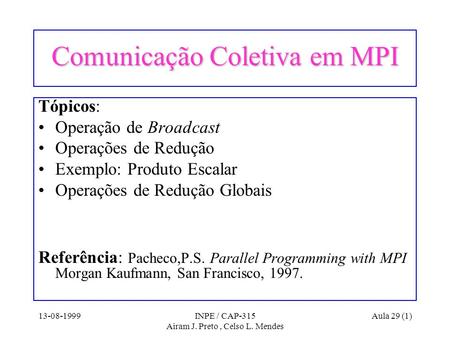 13-08-1999INPE / CAP-315 Airam J. Preto, Celso L. Mendes Aula 29 (1) Comunicação Coletiva em MPI Tópicos: Operação de Broadcast Operações de Redução Exemplo: