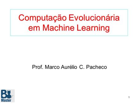 1 Computação Evolucionária em Machine Learning Prof. Marco Aurélio C. Pacheco.