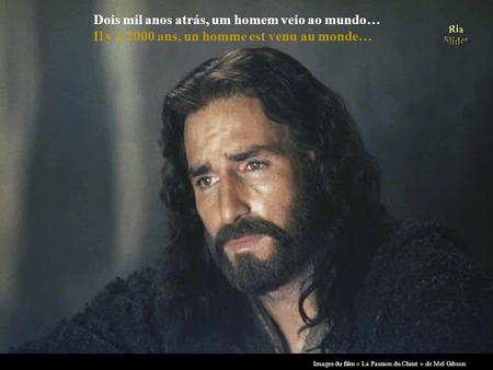 Dois mil anos atrás, um homem veio ao mundo… Il y a 2000 ans, un homme est venu au monde… Images du film « La Passion du Christ » de Mel Gibson.