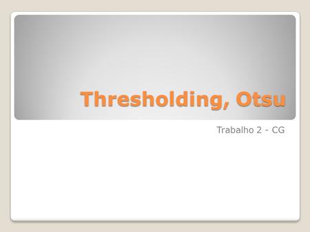 Thresholding, Otsu Trabalho 2 - CG.
