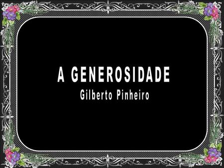 A GENEROSIDADE Gilberto Pinheiro.