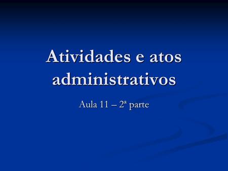 Atividades e atos administrativos Aula 11 – 2ª parte.