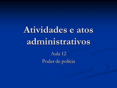 Atividades e atos administrativos Aula 12 Poder de polícia.