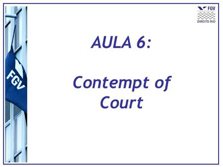 AULA 6: Contempt of Court. O que é contempt of court? Prática de qualquer ato de ofensa à um Tribunal – inclusive desobediência a uma ordem.