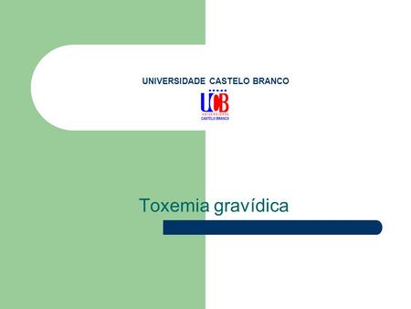 UNIVERSIDADE CASTELO BRANCO Toxemia gravídica. Definição A toxemia gravídica ou doença hipertensiva específica da gravidez compreende um conjunto de problemas.