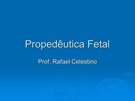 Propedêutica Fetal Prof. Rafael Celestino.
