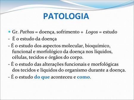 PATOLOGIA Gr. Pathos = doença, sofrimento + Logos = estudo