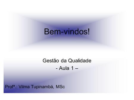 Gestão da Qualidade - Aula 1 – Profª.: Vilma Tupinambá, MSc