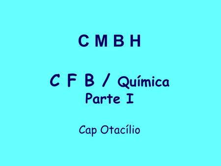 C M B H C F B / Química Parte I Cap Otacílio