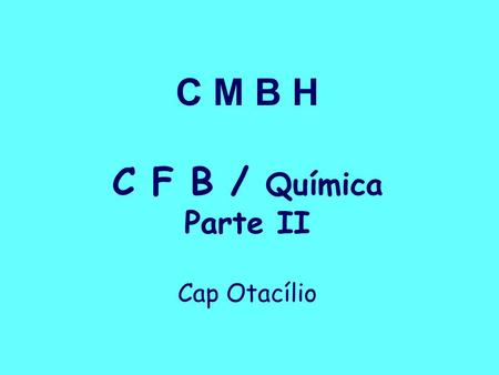 C M B H C F B / Química Parte II Cap Otacílio