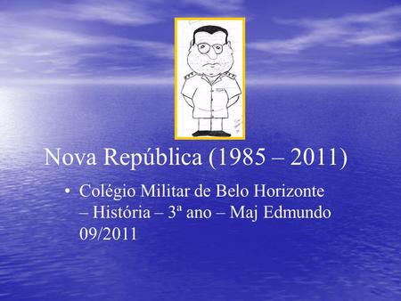 Nova República (1985 – 2011) Colégio Militar de Belo Horizonte – História – 3ª ano – Maj Edmundo 09/2011.