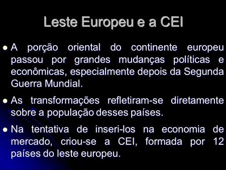 Leste Europeu e a CEI A porção oriental do continente europeu passou por grandes mudanças políticas e econômicas, especialmente depois da Segunda Guerra.