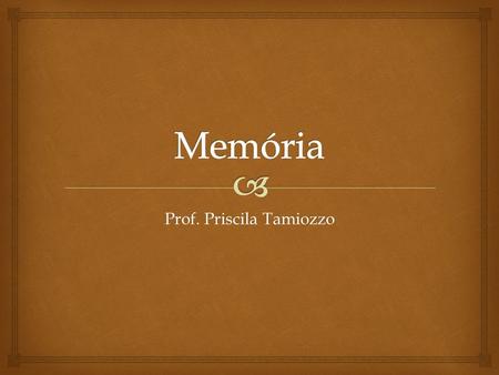 Prof. Priscila Tamiozzo.   Modo pelo qual recorremos as experiências passadas com a finalidade de utilizá-las no presente. Enquanto processo, refere-se.