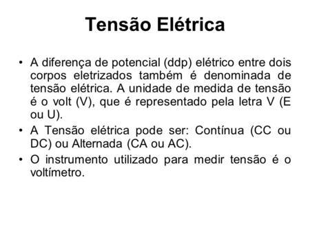 Tensão Elétrica A diferença de potencial (ddp) elétrico entre dois corpos eletrizados também é denominada de tensão elétrica. A unidade de medida de tensão.