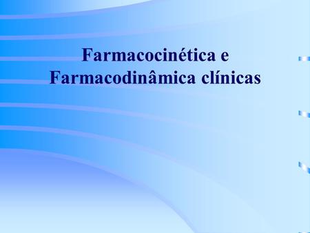 Farmacocinética e Farmacodinâmica clínicas. Porquê estudar a Farmacocinética (PK) e Farmacodinâmica (PD)? Individualizar a terapêutica farmacológica de.