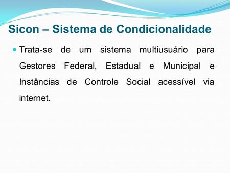 Sicon – Sistema de Condicionalidade Trata-se de um sistema multiusuário para Gestores Federal, Estadual e Municipal e Instâncias de Controle Social acessível.